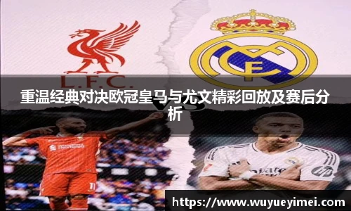 重温经典对决欧冠皇马与尤文精彩回放及赛后分析